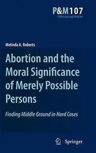 Abortion and the Moral Significance of Merely Possible Persons: Finding Middle Ground in Hard Cases