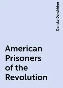 «American Prisoners of the Revolution» by Danske Dandridge