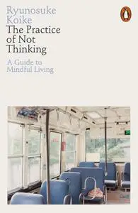 The Practice of Not Thinking: A Guide to Mindful Living