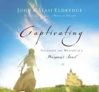 «Captivating: Unveiling the Mystery of a Woman's Soul» by John Eldredge,Stasi Eldredge