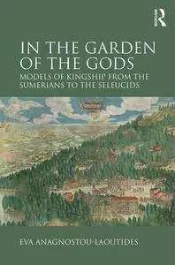 In the Garden of the Gods: Models of Kingship from the Sumerians to the Seleucids