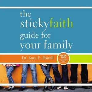 «The Sticky Faith Guide for Your Family: Over 100 Practical and Tested Ideas to Build Lasting Faith in Kids» by Kara Pow