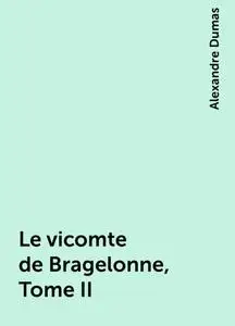 «Le vicomte de Bragelonne, Tome II» by Alexandre Dumas