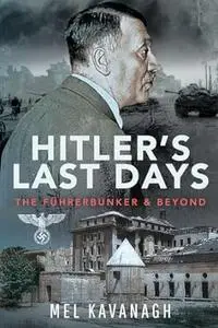 Hitler's Last Days: The Führerbunker and Beyond