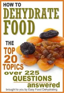 How to Dehydrate Food... Top 20 Topics... over 225 Questions Answered