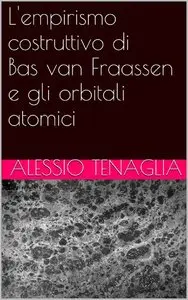 Alessio Tenaglia - L'empirismo costruttivo di Bas van Fraassen e gli orbitali atomici