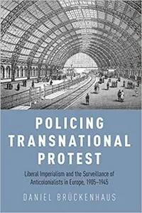 Policing Transnational Protest: Liberal Imperialism and the Surveillance of Anticolonialists in Europe, 1905-1945 (Repost)