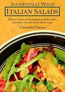 Accidentally Vegan Italian Salads: Modern versions of 32 scrumptious Italian salads that always were and always will be vegan