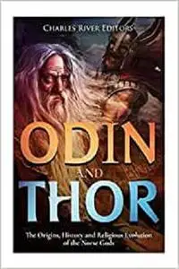 Odin and Thor: The Origins, History and Religious Evolution of the Norse Gods