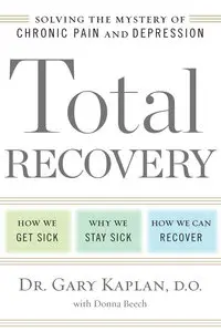 Total Recovery: Solving the Mystery of Chronic Pain and Depression: How We Get Sick, Why We Stay Sick, How We Can ... (Repost)