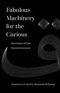 Fabulous Machinery for the Curious: The Garden of Urdu Classical Literature (World Literature in Translation)