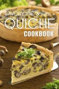The Savory Pie & Quiche Cookbook: The 50 Most Delicious Savory Pie & Quiche Recipes (Repost)