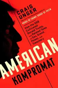 American Kompromat: How the KGB Cultivated Donald Trump, and Related Tales of Sex, Greed, Power, and Treachery