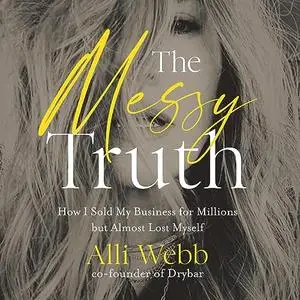 The Messy Truth: How I Sold My Business for Millions but Almost Lost Myself [Audiobook]