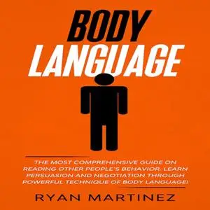 Body Language: The Most Comprehensive Guide on Reading Other People’s Behavior. Learn Persuasion and Negotiation [Audiobook]