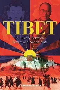 Tibet: A History Between Dream and Nation State: A History Between Dream and Nation-state