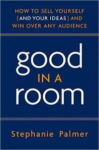 Good in a Room: How to Sell Yourself (and Your Ideas) and Win Over Any Audience (Repost)