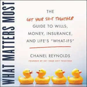 «What Matters Most: The Get Your Shit Together Guide to Wills, Money, Insurance, and Life's "What-ifs"» by Chanel Reynol