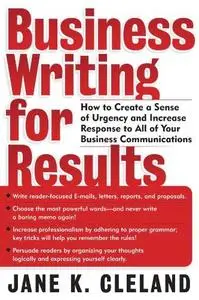 Business Writing for Results : How to Create a Sense of Urgency and Increase Response to All of Your Business Communications