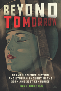 Beyond Tomorrow : German Science Fiction and Utopian Thought in the 20th and 21st Centuries