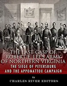The Last Gasp of Robert E. Lee’s Army of Northern Virginia: The Siege of Petersburg and the Appomattox Campaign