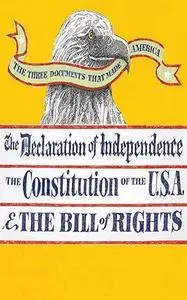 The Three Documents That Made America: The Declaration of Independence, The Constitution, and the Bill of Rights