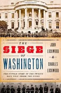 The Siege of Washington: The Untold Story of the Twelve Days That Shook the Union (Repost)