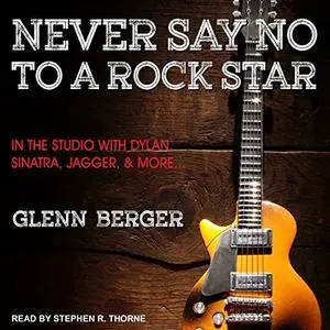 Never Say No to a Rock Star: In the Studio with Dylan, Sinatra, Jagger and More... [Audiobook]