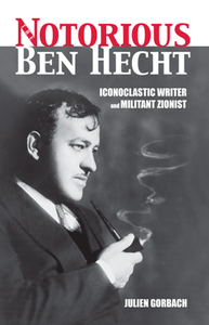 The Notorious Ben Hecht : Iconoclastic Writer and Militant Zionist