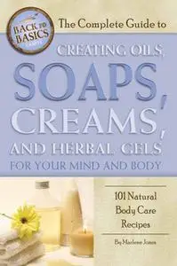«The Complete Guide to Creating Oils, Soaps, Creams, and Herbal Gels for Your Mind and Body» by Marlene Jones