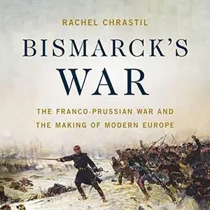 Bismarck's War: The Franco-Prussian War and the Making of Modern Europe [Audiobook]