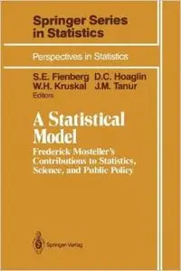 A Statistical Model: Frederick Mosteller's Contributions to Statistics, Science, and Public Policy by Stephen E. Fienberg