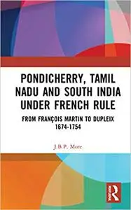 Pondicherry, Tamil Nadu and South India under French Rule: From François Martin to Dupleix 1674-1754