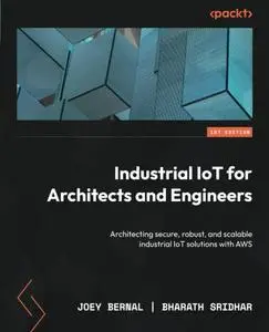 Industrial IoT for Architects and Engineers: Architecting secure, robust, and scalable industrial IoT solutions with AWS