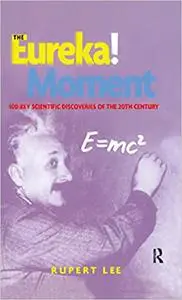 The Eureka! Moment: 100 Key Scientific Discoveries of the 20th Century