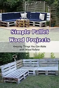 Simple Pallet Wood Projects: Amazing Things You Can Make with Wood Pallets