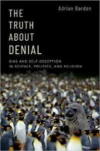 The Truth About Denial: Bias and Self-Deception in Science, Politics, and Religion