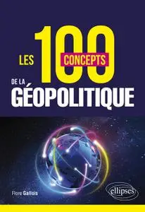 Les 100 concepts de la géopolitique - Flore Gallois