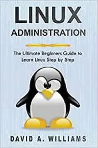 Linux Administration: The Ultimate Beginners Guide to Learn Linux Step by Step