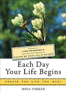 Each Day Your Life Begins: Inspired by Lynn Grabhorn's New York Times Bestseller Excuse Me Your Life Is Waiting