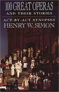 100 Great Operas And Their Stories: Act-By-Act Synopses