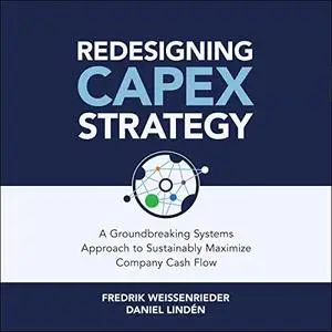 Redesigning Capex Strategy: A Groundbreaking Systems Approach to Sustainably Maximize Company Cash Flow [Audiobook]