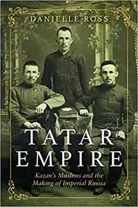 Tatar Empire: Kazan's Muslims and the Making of Imperial Russia