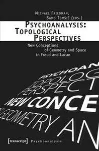 Psychoanalysis: Topological Perspectives : New Conceptions of Geometry and Space in Freud and Lacan