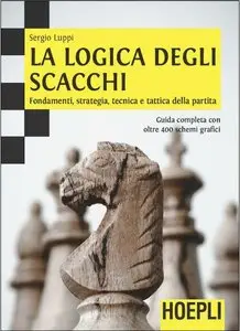 Sergio Luppi - La logica degli scacchi: Fondamenti, strategia, tecnica e tattica della partita.