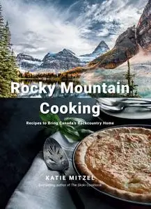 Rocky Mountain Cooking: Recipes to Bring Canada's Backcountry Home