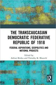 The Transcaucasian Democratic Federative Republic of 1918: Federal Aspirations, Geopolitics and National Projects