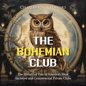 The Bohemian Club: The History of One of America’s Most Secretive and Controversial Private Clubs [Audiobook]
