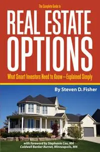 «The Complete Guide to Real Estate Options: What Smart Investors Need to Know - Explained Simply» by Steven D. Fisher