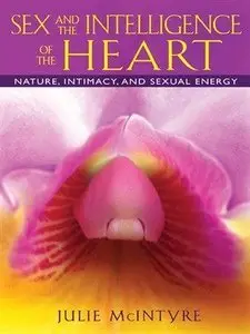 Sex and the Intelligence of the Heart: Nature, Intimacy, and Sexual Energy (repost)